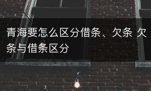 青海要怎么区分借条、欠条 欠条与借条区分