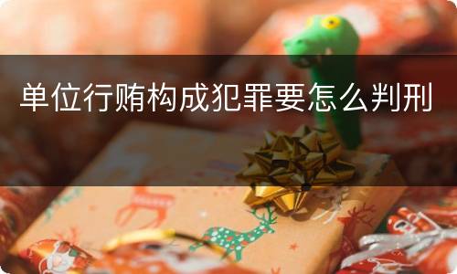 单位行贿构成犯罪要怎么判刑