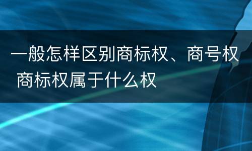 一般怎样区别商标权、商号权 商标权属于什么权