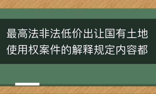 最高法非法低价出让国有土地使用权案件的解释规定内容都有哪些