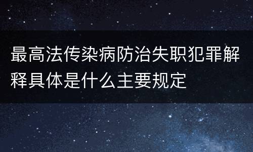 最高法传染病防治失职犯罪解释具体是什么主要规定