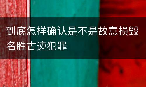 到底怎样确认是不是故意损毁名胜古迹犯罪