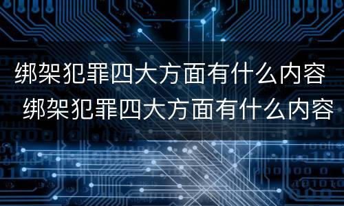 绑架犯罪四大方面有什么内容 绑架犯罪四大方面有什么内容要求