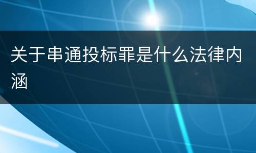 关于串通投标罪是什么法律内涵