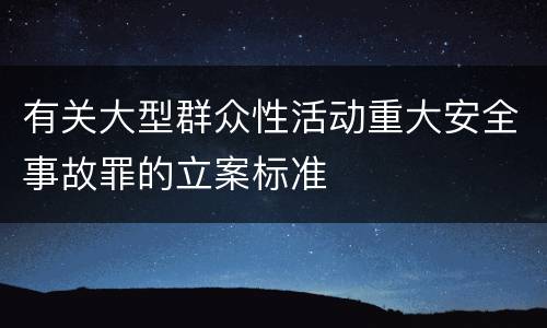 有关大型群众性活动重大安全事故罪的立案标准