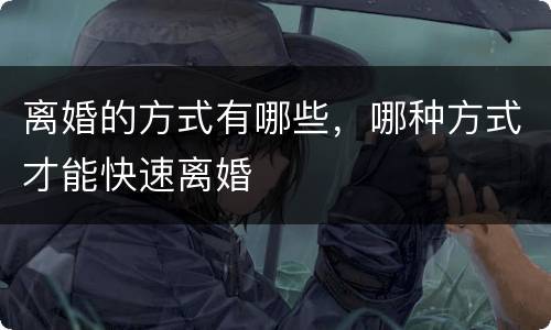 离婚的方式有哪些，哪种方式才能快速离婚