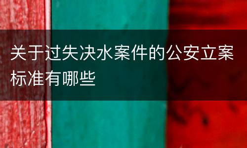 关于过失决水案件的公安立案标准有哪些