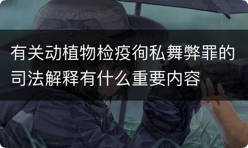 有关动植物检疫徇私舞弊罪的司法解释有什么重要内容