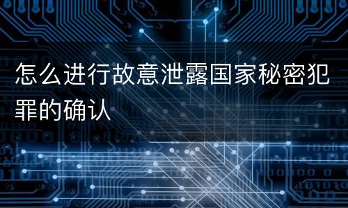 怎么进行故意泄露国家秘密犯罪的确认