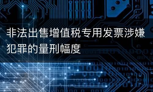 非法出售增值税专用发票涉嫌犯罪的量刑幅度