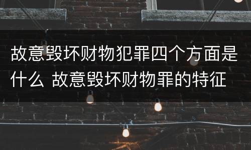 故意毁坏财物犯罪四个方面是什么 故意毁坏财物罪的特征