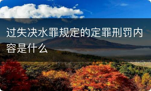 过失决水罪规定的定罪刑罚内容是什么