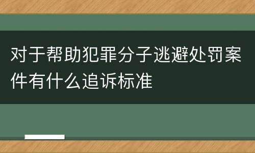 对于帮助犯罪分子逃避处罚案件有什么追诉标准