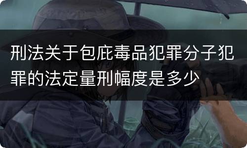 刑法关于包庇毒品犯罪分子犯罪的法定量刑幅度是多少