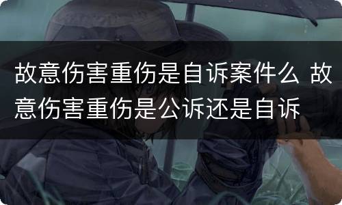 故意伤害重伤是自诉案件么 故意伤害重伤是公诉还是自诉
