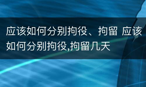 应该如何分别拘役、拘留 应该如何分别拘役,拘留几天