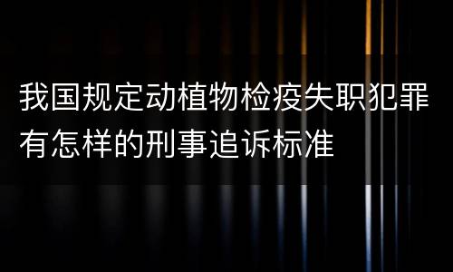 我国规定动植物检疫失职犯罪有怎样的刑事追诉标准