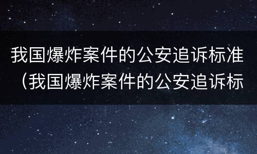我国爆炸案件的公安追诉标准（我国爆炸案件的公安追诉标准是）