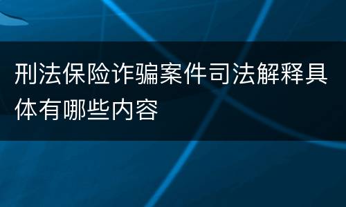 刑法保险诈骗案件司法解释具体有哪些内容