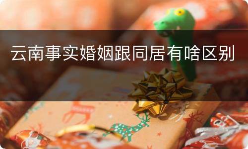 云南事实婚姻跟同居有啥区别