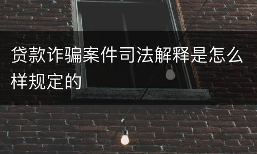 贷款诈骗案件司法解释是怎么样规定的