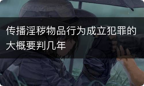 传播淫秽物品行为成立犯罪的大概要判几年