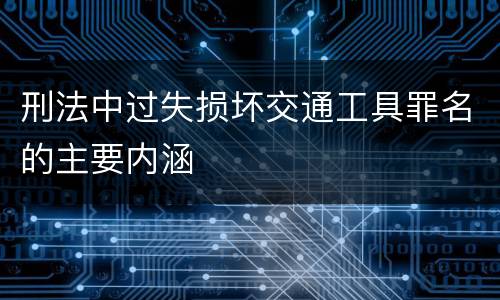 刑法中过失损坏交通工具罪名的主要内涵
