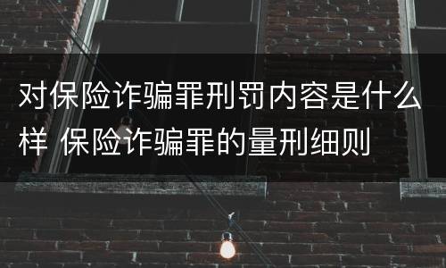 对保险诈骗罪刑罚内容是什么样 保险诈骗罪的量刑细则