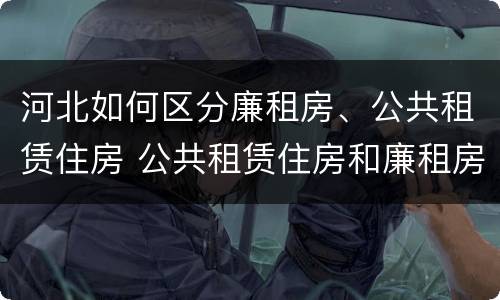 河北如何区分廉租房、公共租赁住房 公共租赁住房和廉租房的区别