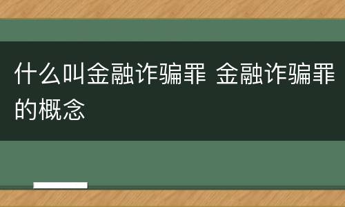什么叫金融诈骗罪 金融诈骗罪的概念