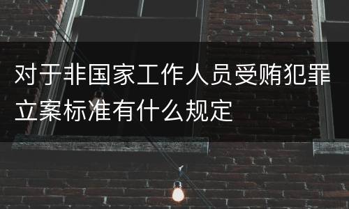 对于非国家工作人员受贿犯罪立案标准有什么规定