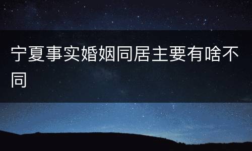 宁夏事实婚姻同居主要有啥不同