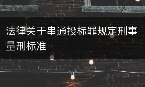 法律关于串通投标罪规定刑事量刑标准