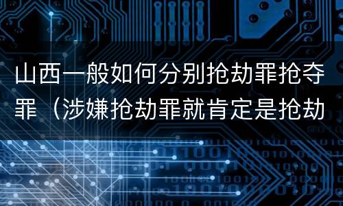 山西一般如何分别抢劫罪抢夺罪（涉嫌抢劫罪就肯定是抢劫罪吗）