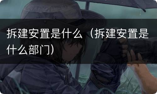 拆建安置是什么（拆建安置是什么部门）