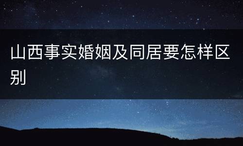 山西事实婚姻及同居要怎样区别
