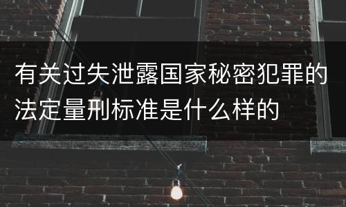 有关过失泄露国家秘密犯罪的法定量刑标准是什么样的