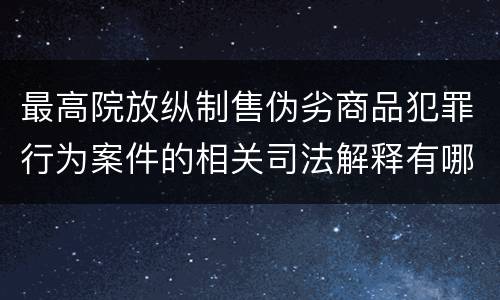 最高院放纵制售伪劣商品犯罪行为案件的相关司法解释有哪些主要规定
