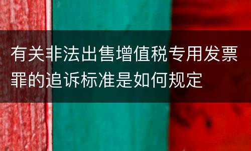 有关非法出售增值税专用发票罪的追诉标准是如何规定