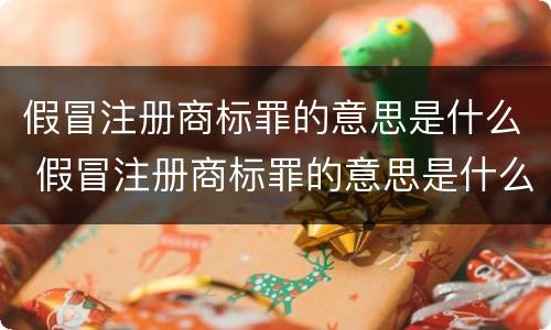 假冒注册商标罪的意思是什么 假冒注册商标罪的意思是什么呢