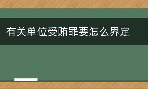 有关单位受贿罪要怎么界定
