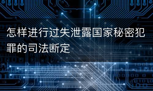 怎样进行过失泄露国家秘密犯罪的司法断定