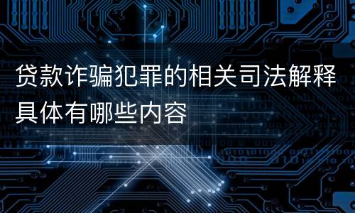贷款诈骗犯罪的相关司法解释具体有哪些内容
