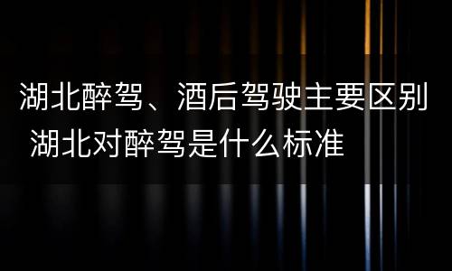 湖北醉驾、酒后驾驶主要区别 湖北对醉驾是什么标准