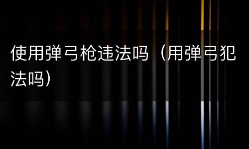 使用弹弓枪违法吗（用弹弓犯法吗）