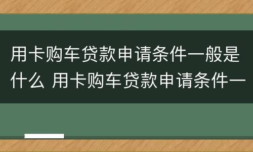 用卡购车贷款申请条件一般是什么 用卡购车贷款申请条件一般是什么呢