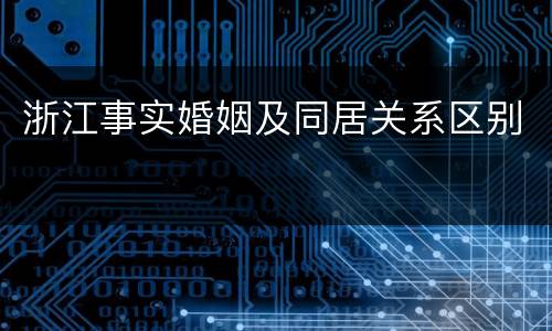 浙江事实婚姻及同居关系区别