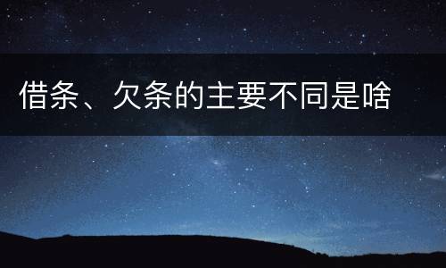 借条、欠条的主要不同是啥