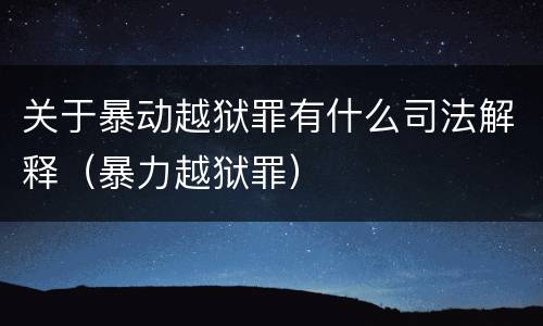 关于暴动越狱罪有什么司法解释（暴力越狱罪）