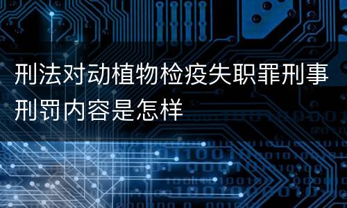 刑法对动植物检疫失职罪刑事刑罚内容是怎样